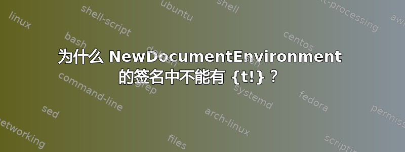 为什么 NewDocumentEnvironment 的签名中不能有 {t!}？