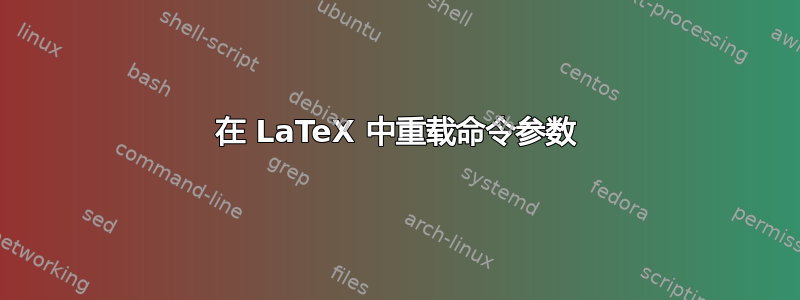 在 LaTeX 中重载命令参数