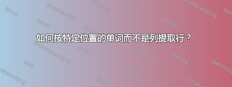 如何按特定位置的单词而不是列提取行？