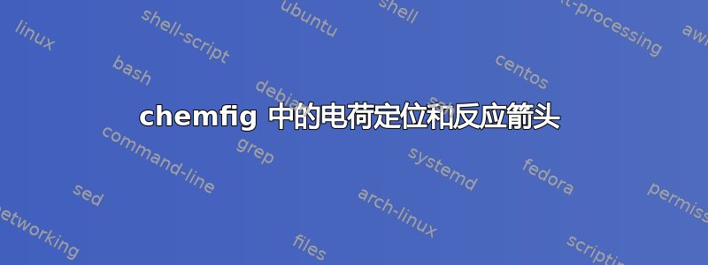 chemfig 中的电荷定位和反应箭头