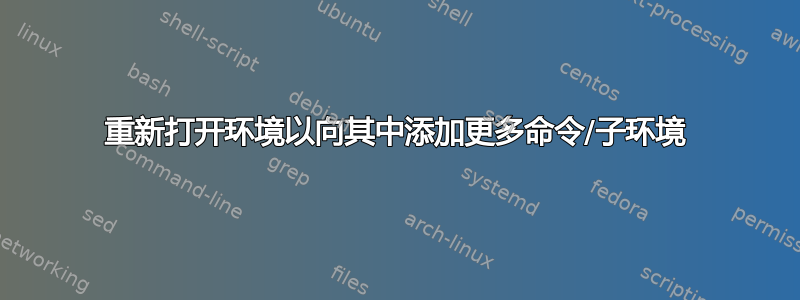 重新打开环境以向其中添加更多命令/子环境