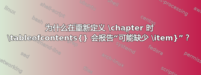 为什么在重新定义 \chapter 时 \tableofcontents{} 会报告“可能缺少 \item}”？