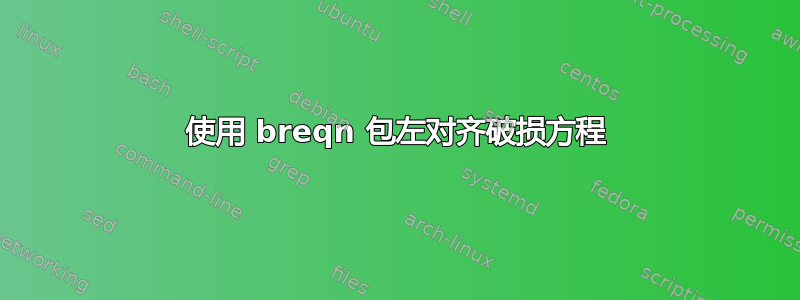 使用 breqn 包左​​对齐破损方程