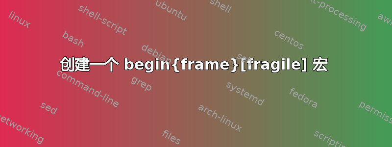 创建一个 begin{frame}[fragile] 宏