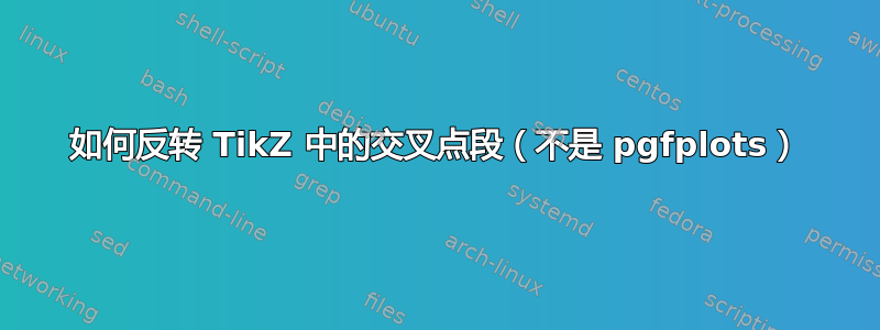 如何反转 TikZ 中的交叉点段（不是 pgfplots）