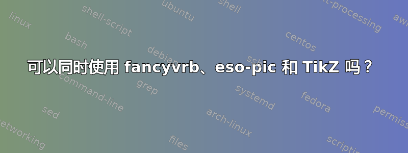 可以同时使用 fancyvrb、eso-pic 和 TikZ 吗？