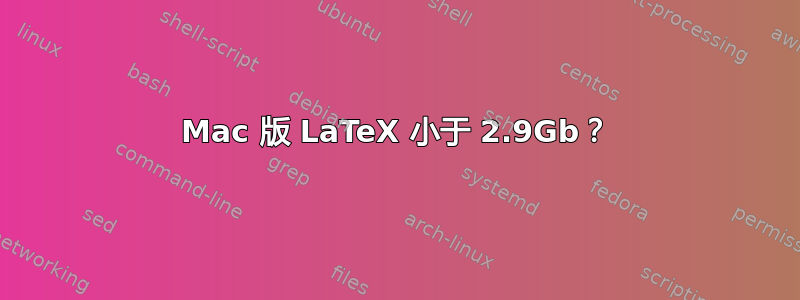 Mac 版 LaTeX 小于 2.9Gb？