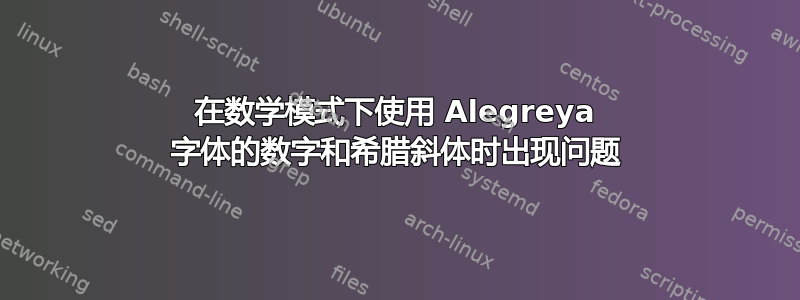 在数学模式下使用 Alegreya 字体的数字和希腊斜体时出现问题