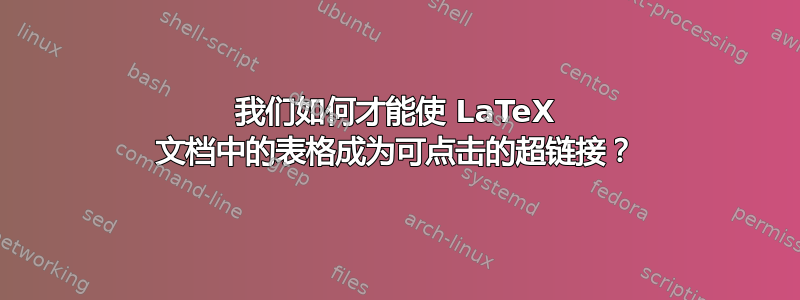 我们如何才能使 LaTeX 文档中的表格成为可点击的超链接？