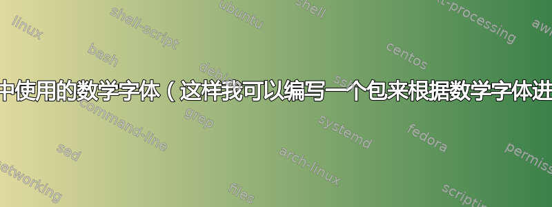 找出文档中使用的数学字体（这样我可以编写一个包来根据数学字体进行调整）