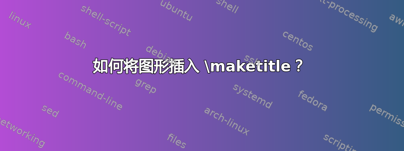 如何将图形插入 \maketitle？