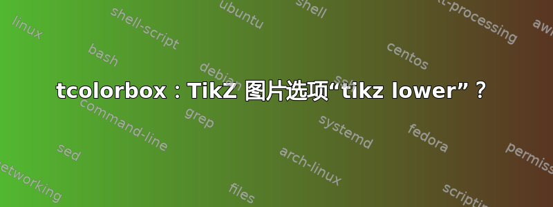 tcolorbox：TikZ 图片选项“tikz lower”？