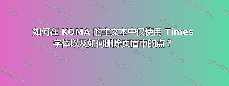 如何在 KOMA 的主文本中仅使用 Times 字体以及如何删除页眉中的点？