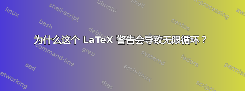 为什么这个 LaTeX 警告会导致无限循环？