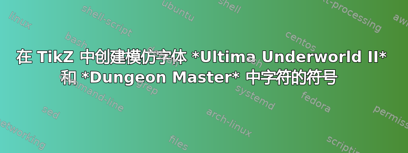 在 TikZ 中创建模仿字体 *Ultima Underworld II* 和 *Dungeon Master* 中字符的符号 