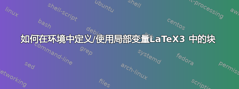 如何在环境中定义/使用局部变量LaTeX3 中的块