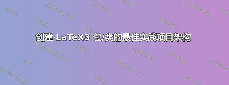 创建 LaTeX3 包/类的最佳实践项目架构