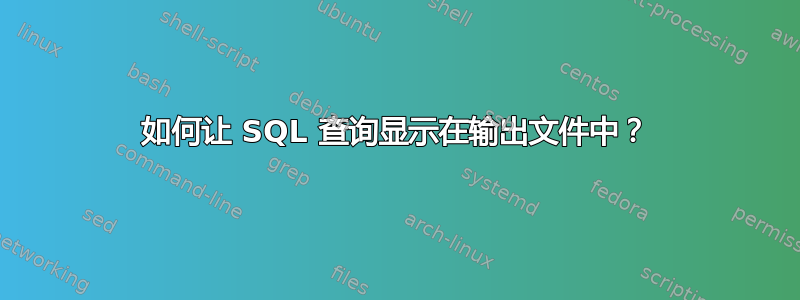 如何让 SQL 查询显示在输出文件中？