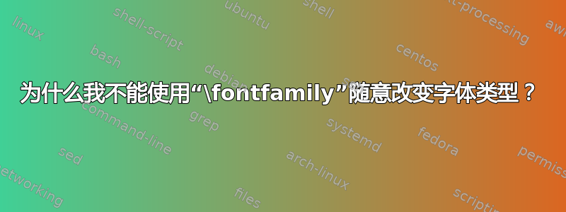 为什么我不能使用“\fontfamily”随意改变字体类型？