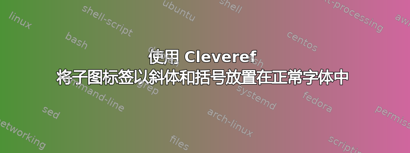 使用 Cleveref 将子图标签以斜体和括号放置在正常字体中