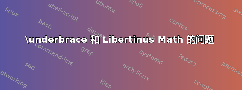 \underbrace 和 Libertinus Math 的问题