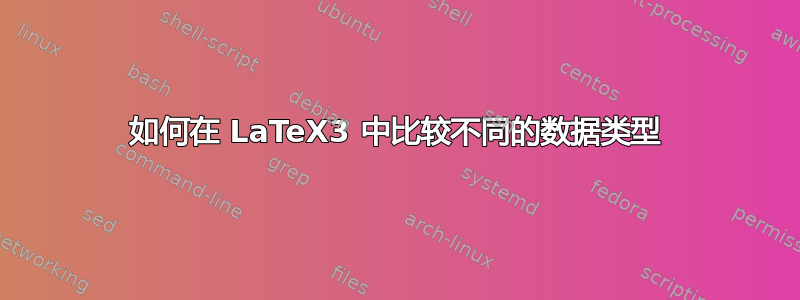 如何在 LaTeX3 中比较不同的数据类型