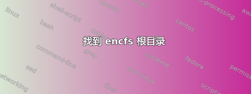 找到 encfs 根目录