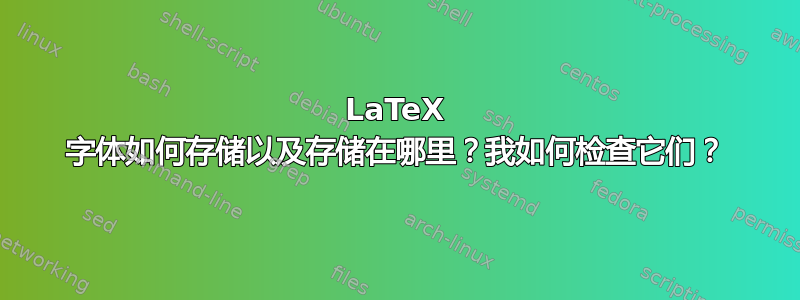 LaTeX 字体如何存储以及存储在哪里？我如何检查它们？