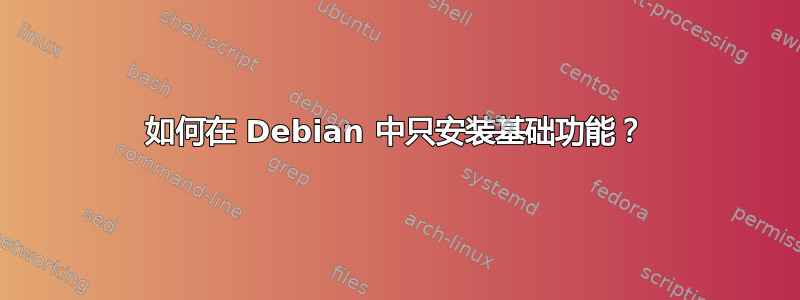 如何在 Debian 中只安装基础功能？