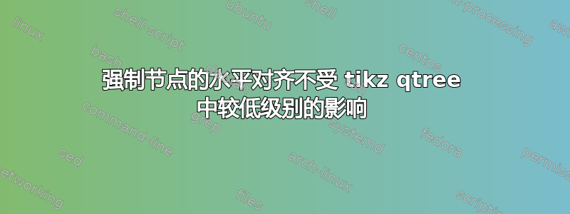 强制节点的水平对齐不受 tikz qtree 中较低级别的影响