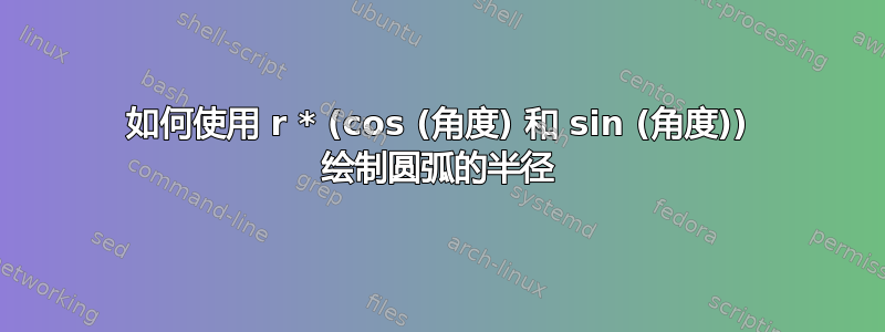 如何使用 r * (cos (角度) 和 sin (角度)) 绘制圆弧的半径