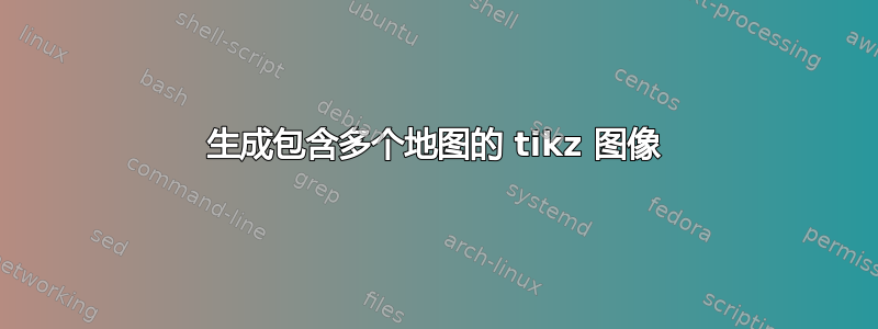 生成包含多个地图的 tikz 图像