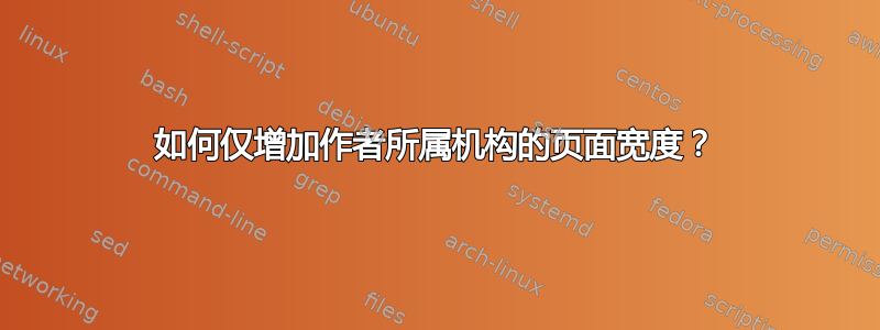 如何仅增加作者所属机构的页面宽度？