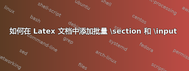 如何在 Latex 文档中添加批量 \section 和 \input