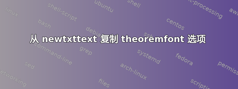 从 newtxttext 复制 theoremfont 选项