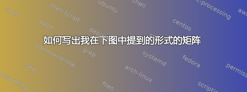 如何写出我在下图中提到的形式的矩阵