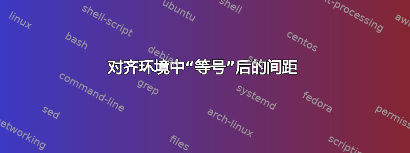 对齐环境中“等号”后的间距