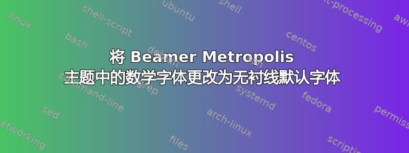 将 Beamer Metropolis 主题中的数学字体更改为无衬线默认字体