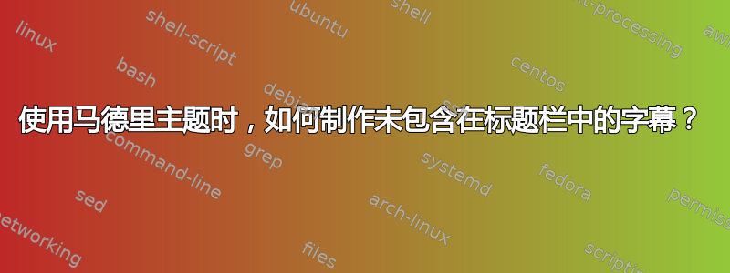 使用马德里主题时，如何制作未包含在标题栏中的字幕？