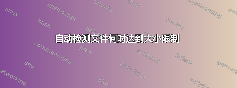 自动检测文件何时达到大小限制