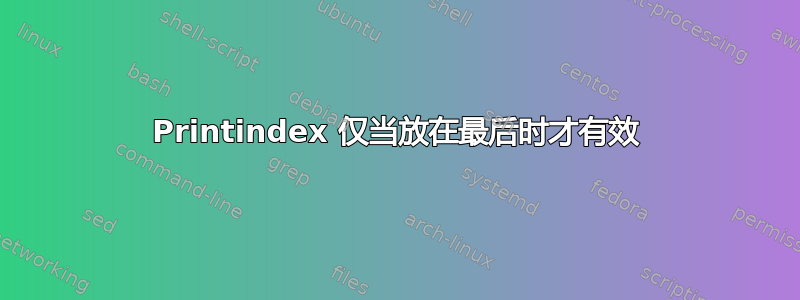 Printindex 仅当放在最后时才有效