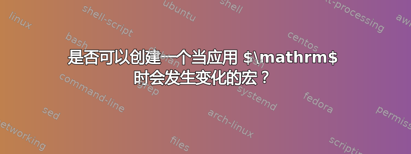 是否可以创建一个当应用 $\mathrm$ 时会发生变化的宏？