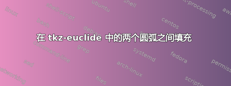 在 tkz-euclide 中的两个圆弧之间填充