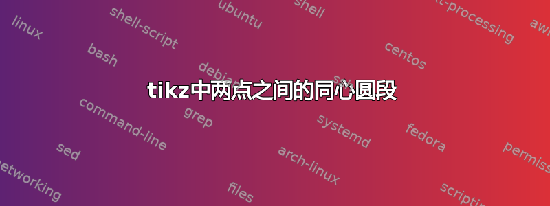 tikz中两点之间的同心圆段