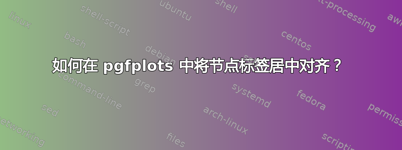 如何在 pgfplots 中将节点标签居中对齐？