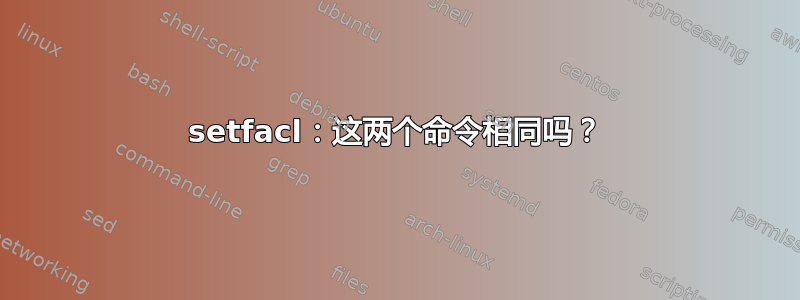 setfacl：这两个命令相同吗？