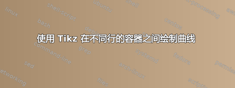 使用 Tikz 在不同行的容器之间绘制曲线