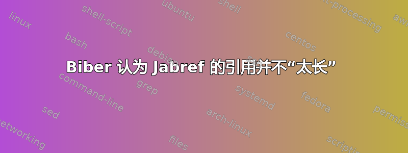 Biber 认为 Jabref 的引用并不“太长”