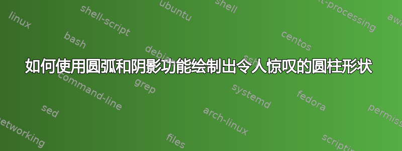 如何使用圆弧和阴影功能绘制出令人惊叹的圆柱形状