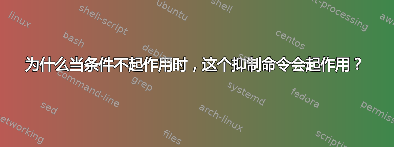 为什么当条件不起作用时，这个抑制命令会起作用？